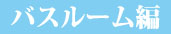 バスルーム編へ