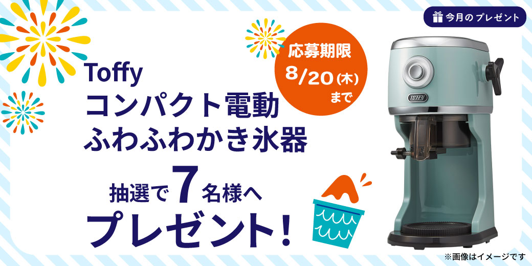 『Toffy コンパクト電動ふわふわかき氷器』を抽選で7名様へプレゼント♪