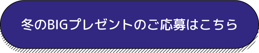 冬のBIGプレゼントのご応募はこちら