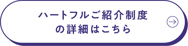 ハートフルご紹介制度の詳細はこちら