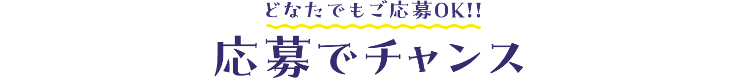 どなたでもご応募OK!! 応募でチャンス